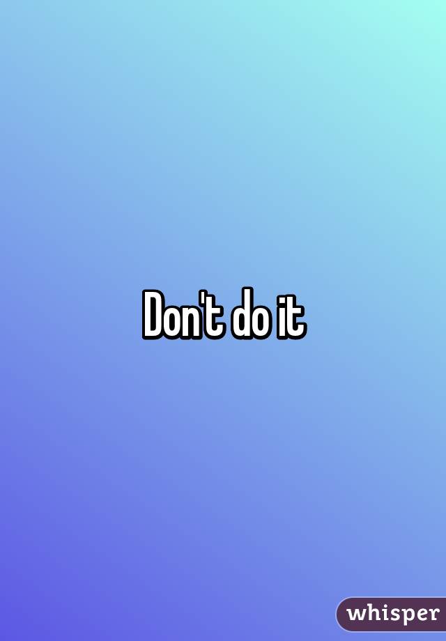 Don't do it