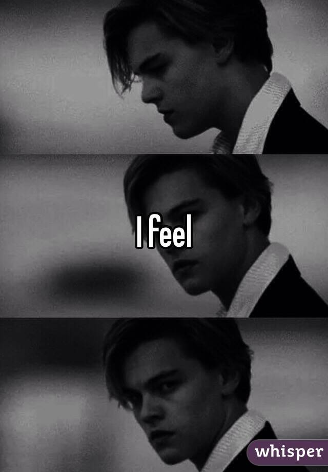 I feel 