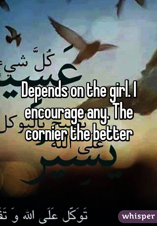 Depends on the girl. I encourage any. The cornier the better