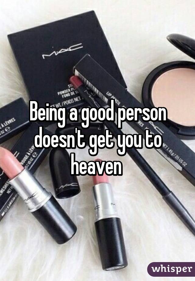 Being a good person doesn't get you to heaven 