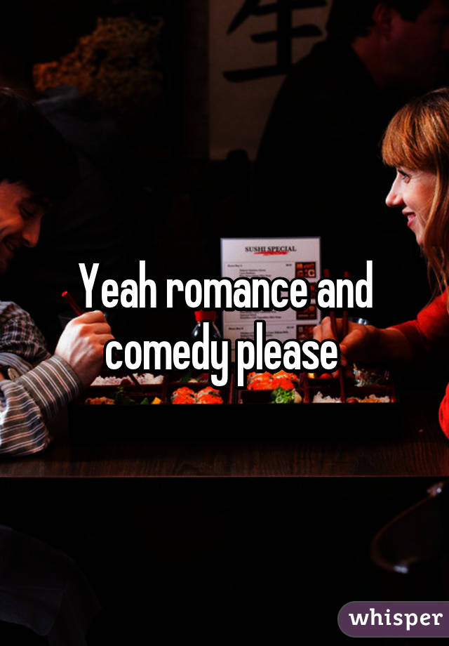 Yeah romance and comedy please 