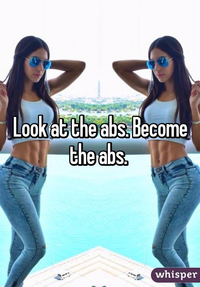 Look at the abs. Become the abs. 