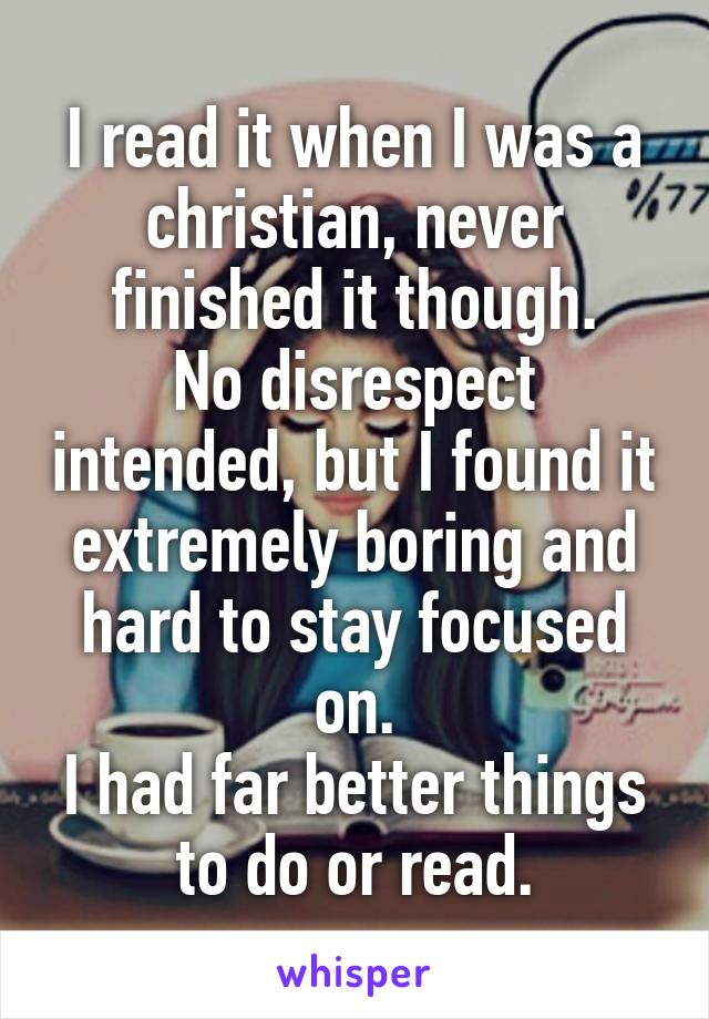 I read it when I was a christian, never finished it though.
No disrespect intended, but I found it extremely boring and hard to stay focused on.
I had far better things to do or read.