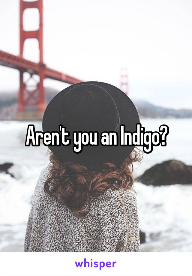 Aren't you an Indigo?