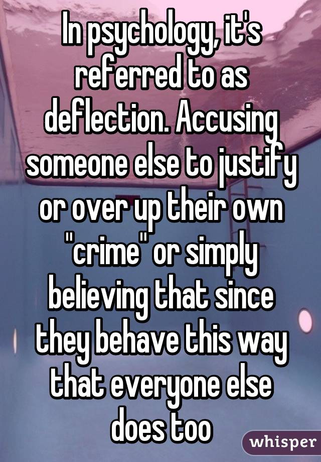 In psychology, it's referred to as deflection. Accusing someone else to justify or over up their own "crime" or simply believing that since they behave this way that everyone else does too