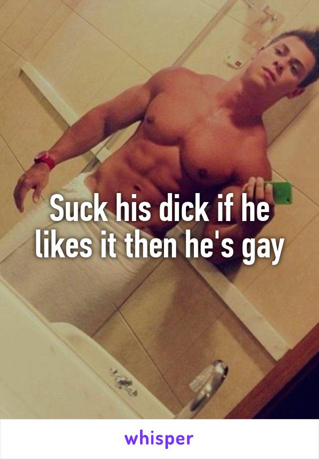 Suck his dick if he likes it then he's gay