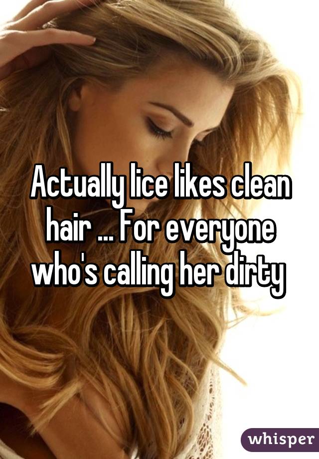 Actually lice likes clean hair ... For everyone who's calling her dirty 