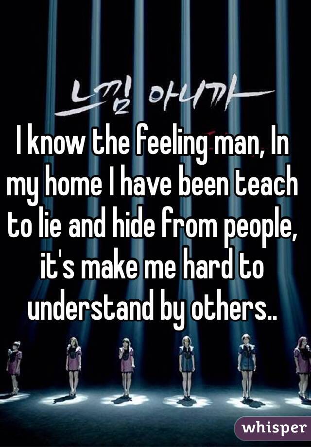 I know the feeling man, In my home I have been teach to lie and hide from people, it's make me hard to understand by others..