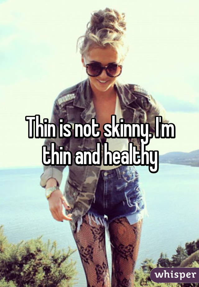 Thin is not skinny. I'm thin and healthy