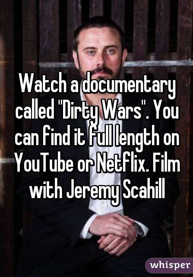 Watch a documentary called "Dirty Wars". You can find it full length on YouTube or Netflix. Film with Jeremy Scahill