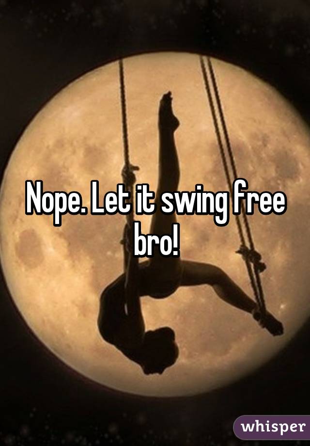 Nope. Let it swing free bro!