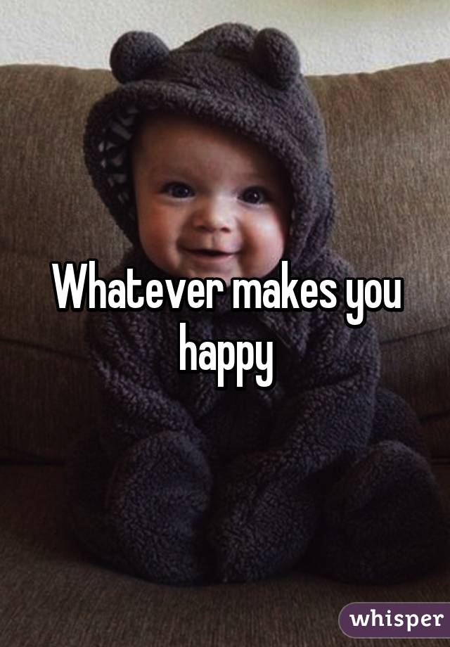 Whatever makes you happy