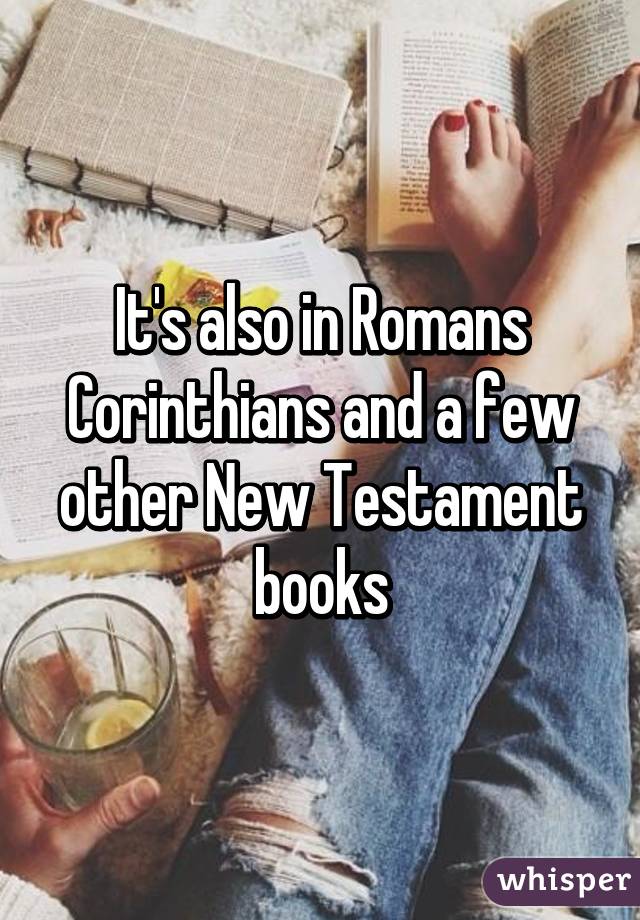 It's also in Romans Corinthians and a few other New Testament books