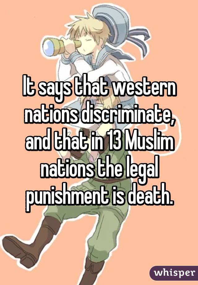 It says that western nations discriminate, and that in 13 Muslim nations the legal punishment is death.