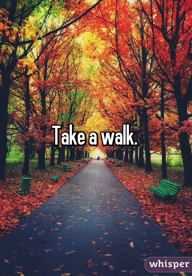 Take a walk. 