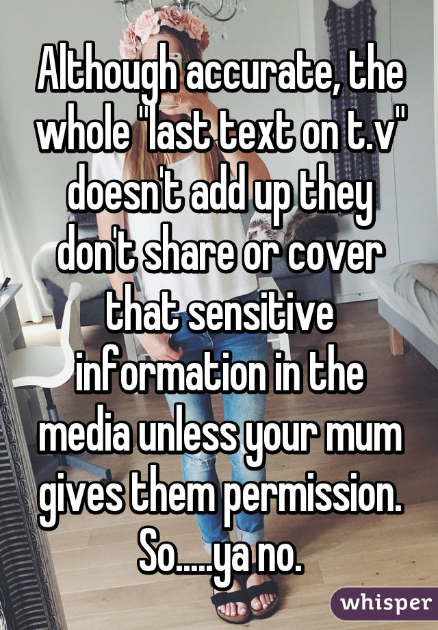 Although accurate, the whole "last text on t.v" doesn't add up they don't share or cover that sensitive information in the media unless your mum gives them permission. So.....ya no.