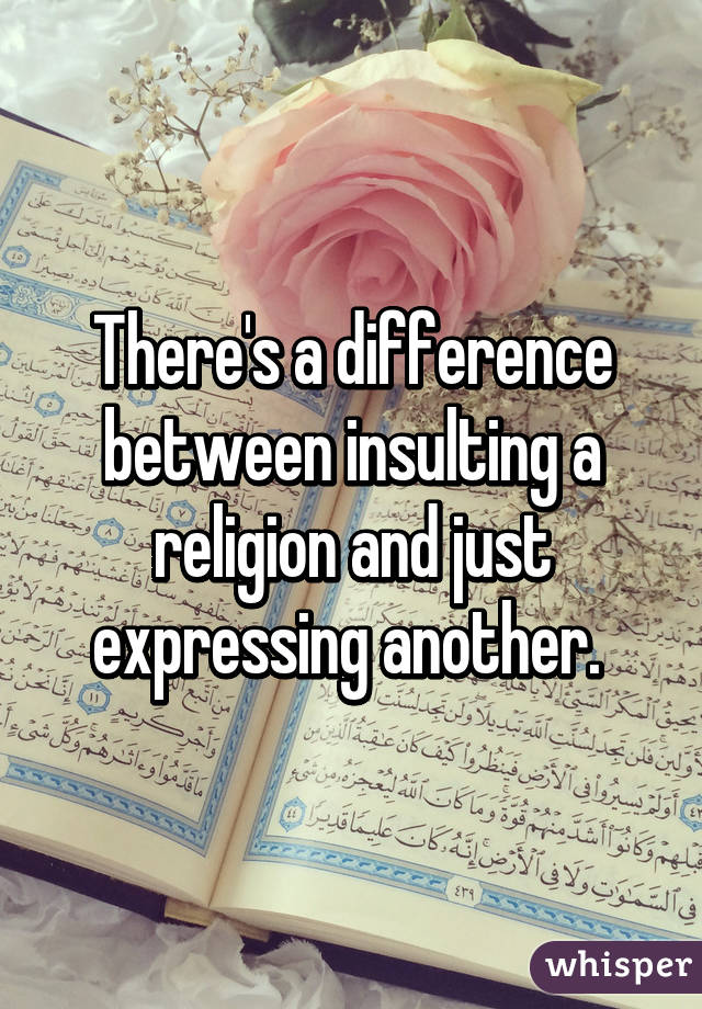 There's a difference between insulting a religion and just expressing another. 