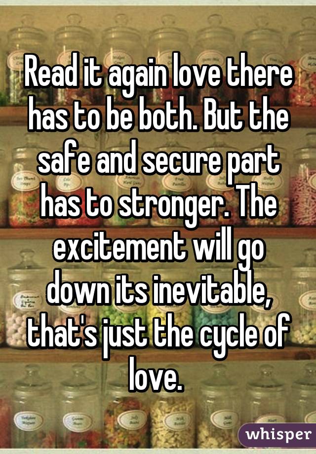 Read it again love there has to be both. But the safe and secure part has to stronger. The excitement will go down its inevitable, that's just the cycle of love. 