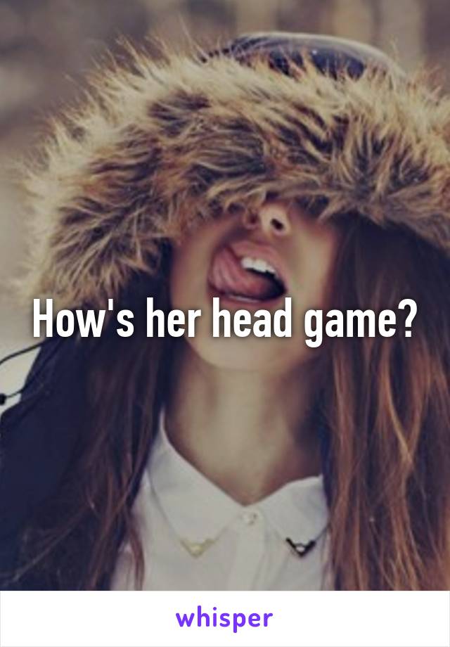 How's her head game?