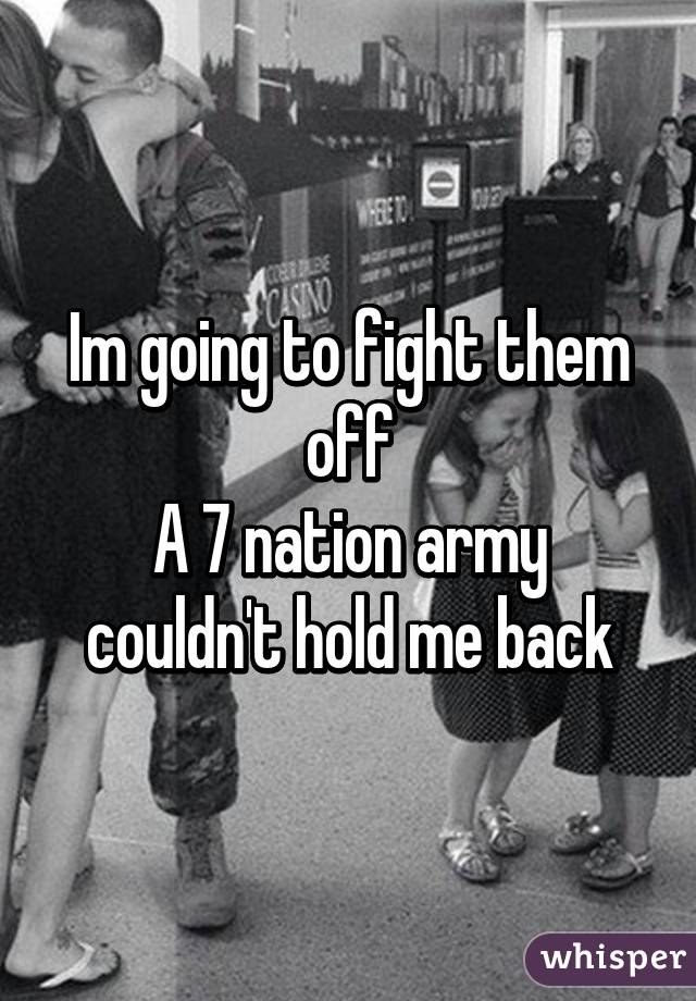 Im going to fight them off
A 7 nation army couldn't hold me back