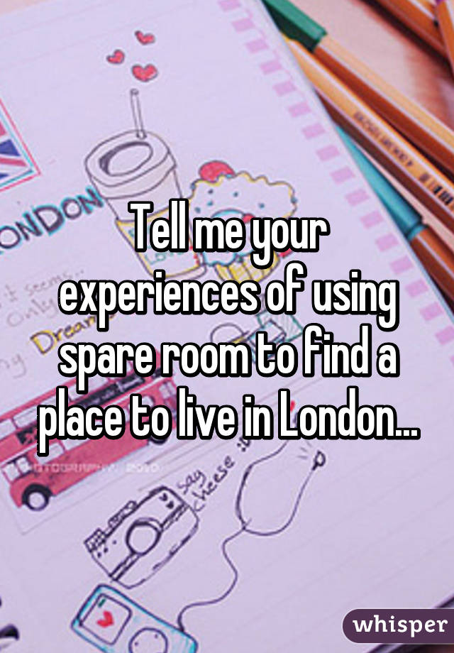 Tell me your experiences of using spare room to find a place to live in London...