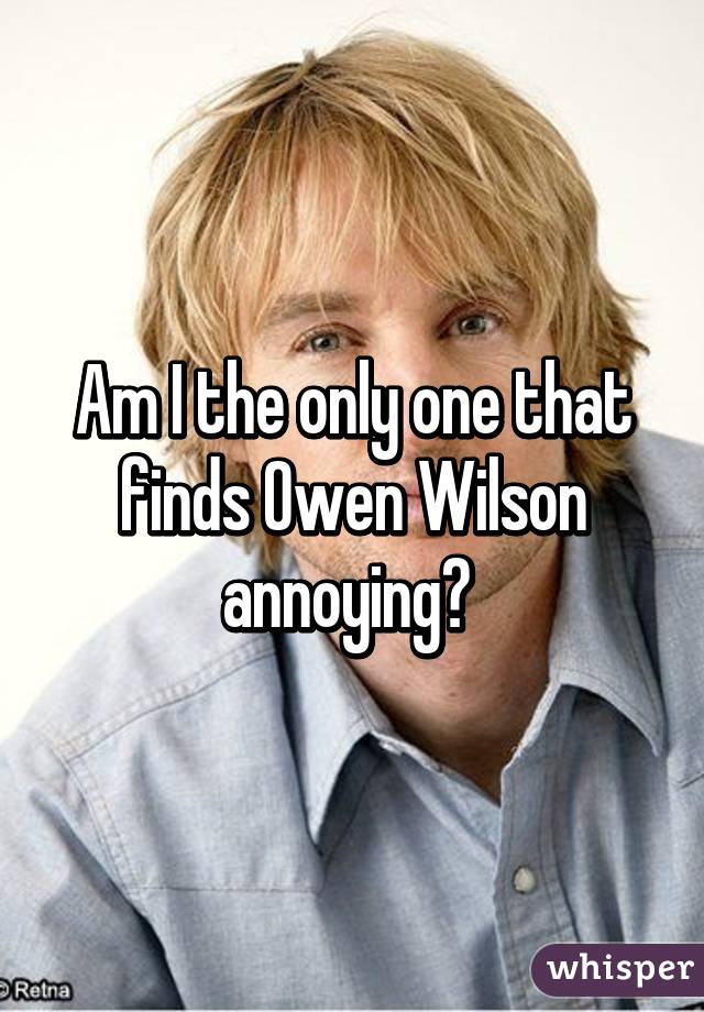 Am I the only one that finds Owen Wilson annoying? 