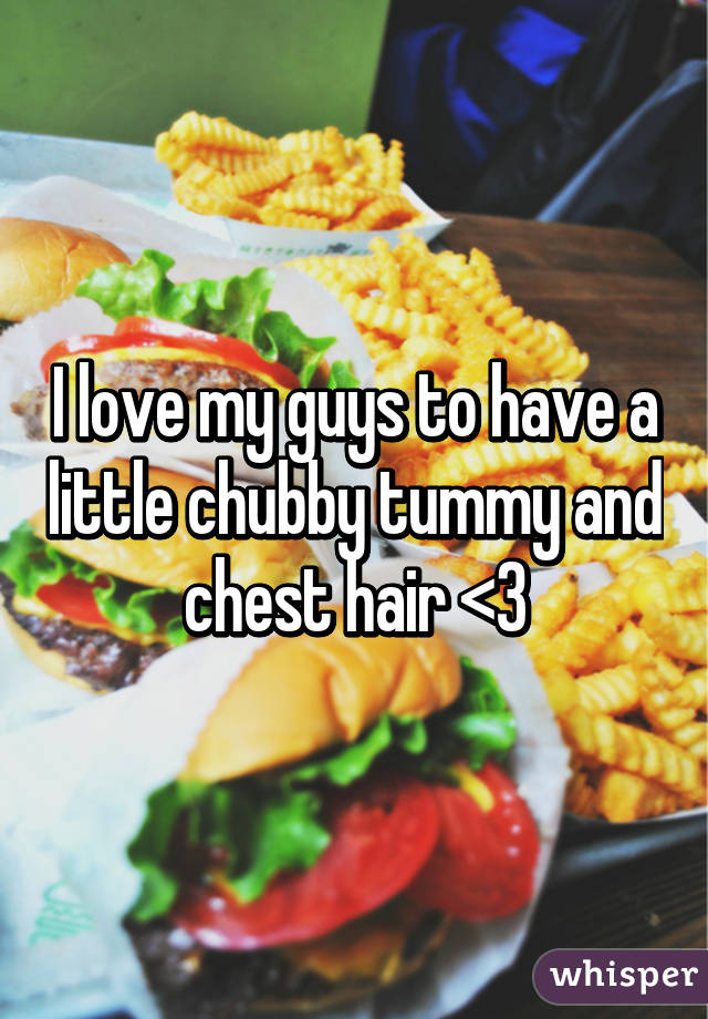 I love my guys to have a little chubby tummy and chest hair <3