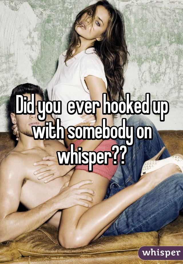 Did you  ever hooked up with somebody on whisperðŸ™ˆðŸ™Š