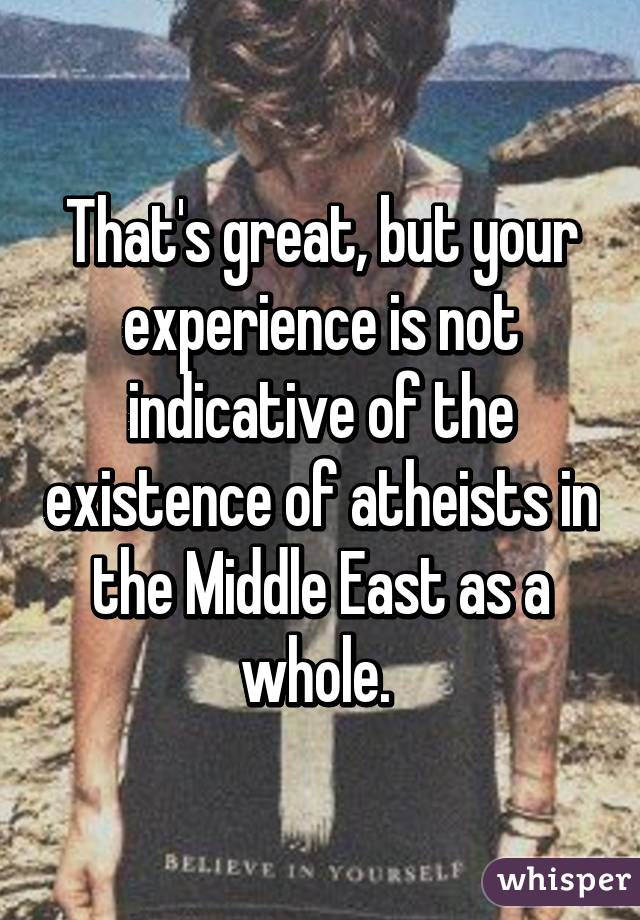 That's great, but your experience is not indicative of the existence of atheists in the Middle East as a whole. 