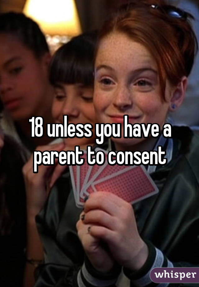 18 unless you have a parent to consent