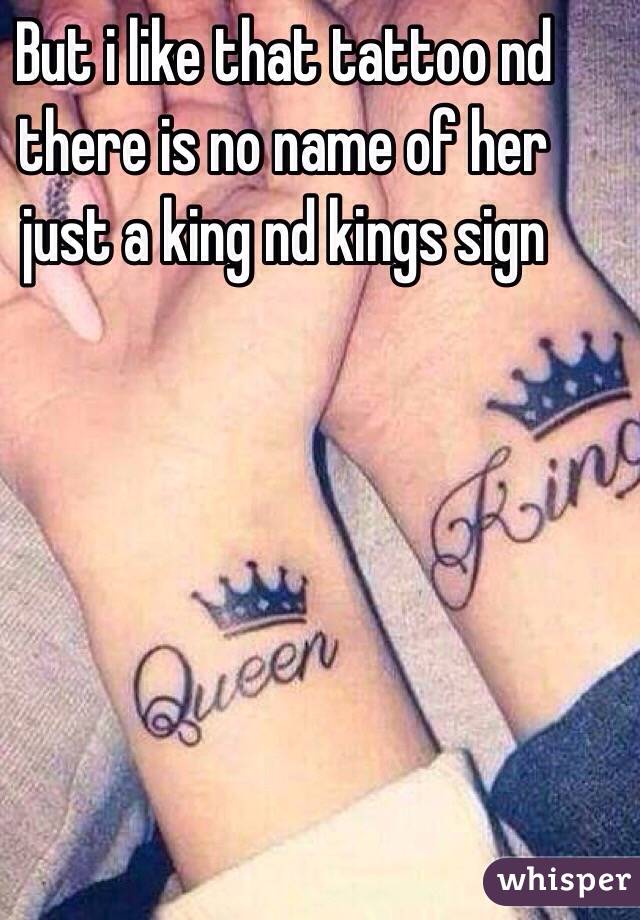 But i like that tattoo nd there is no name of her just a king nd kings sign