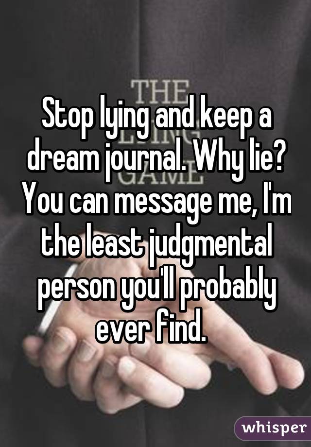 Stop lying and keep a dream journal. Why lie? You can message me, I'm the least judgmental person you'll probably ever find.  