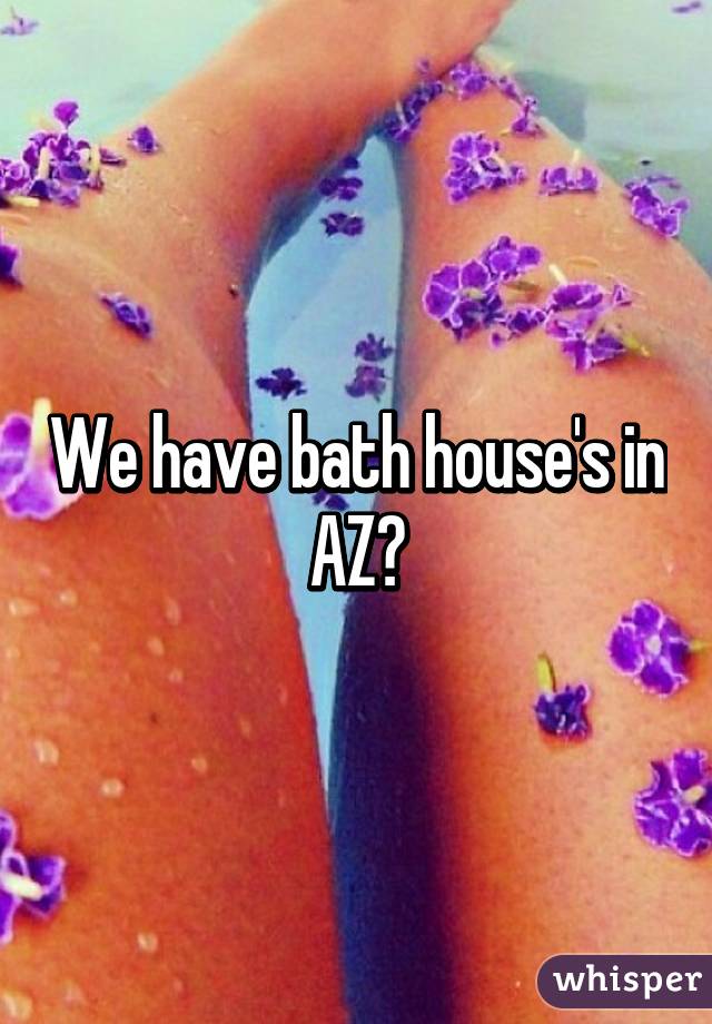 We have bath house's in AZ?