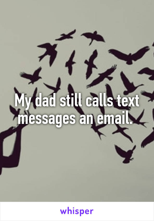 My dad still calls text messages an email. 