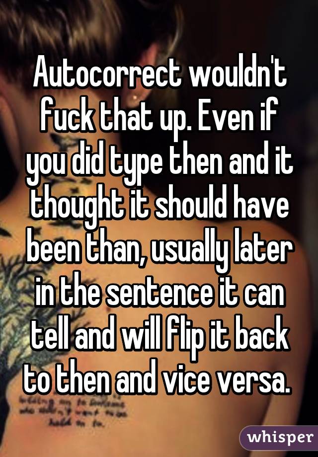 Autocorrect wouldn't fuck that up. Even if you did type then and it thought it should have been than, usually later in the sentence it can tell and will flip it back to then and vice versa. 
