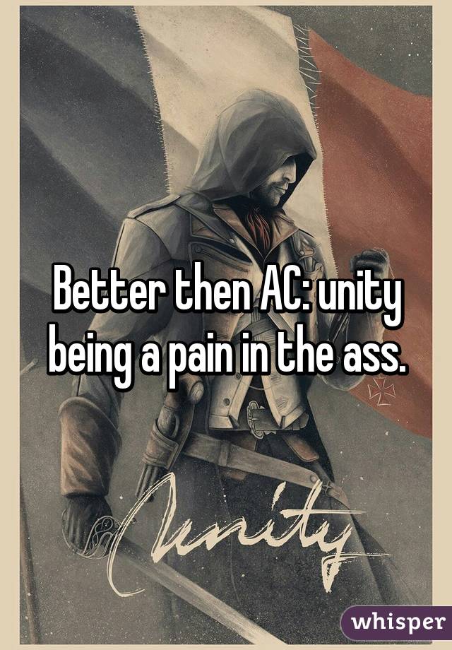 Better then AC: unity being a pain in the ass.