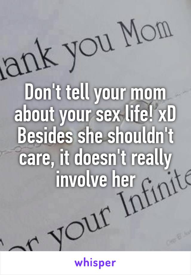 Don't tell your mom about your sex life! xD Besides she shouldn't care, it doesn't really involve her