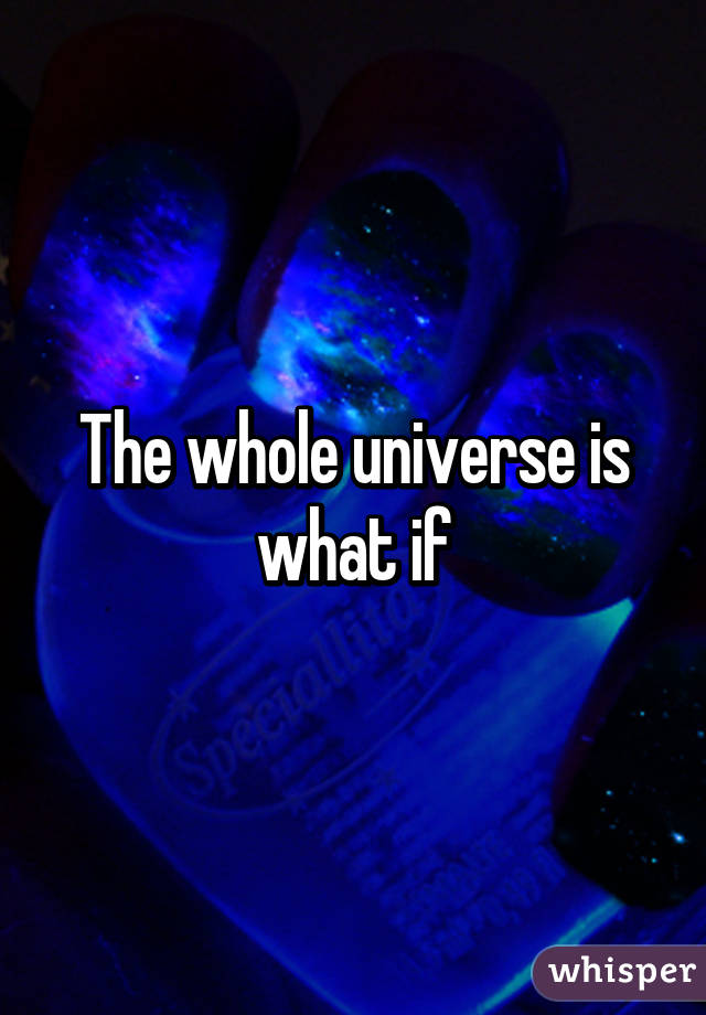 The whole universe is what if