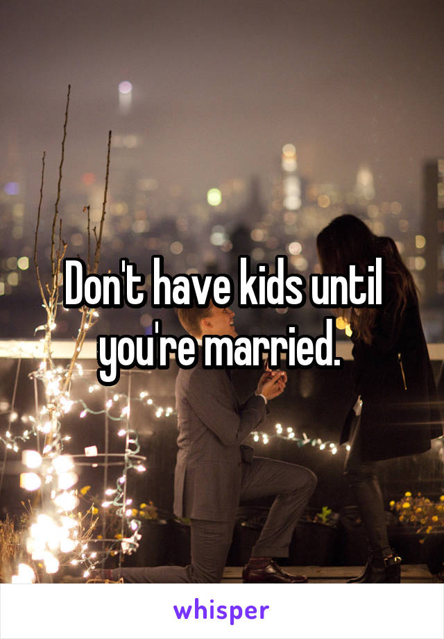 Don't have kids until you're married. 
