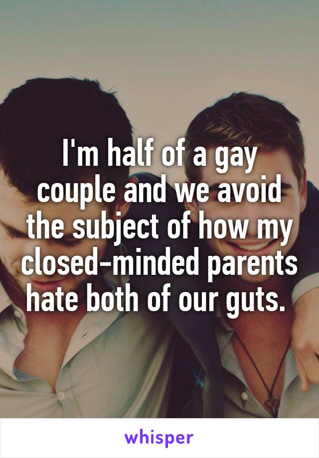 I'm half of a gay couple and we avoid the subject of how my closed-minded parents hate both of our guts. 