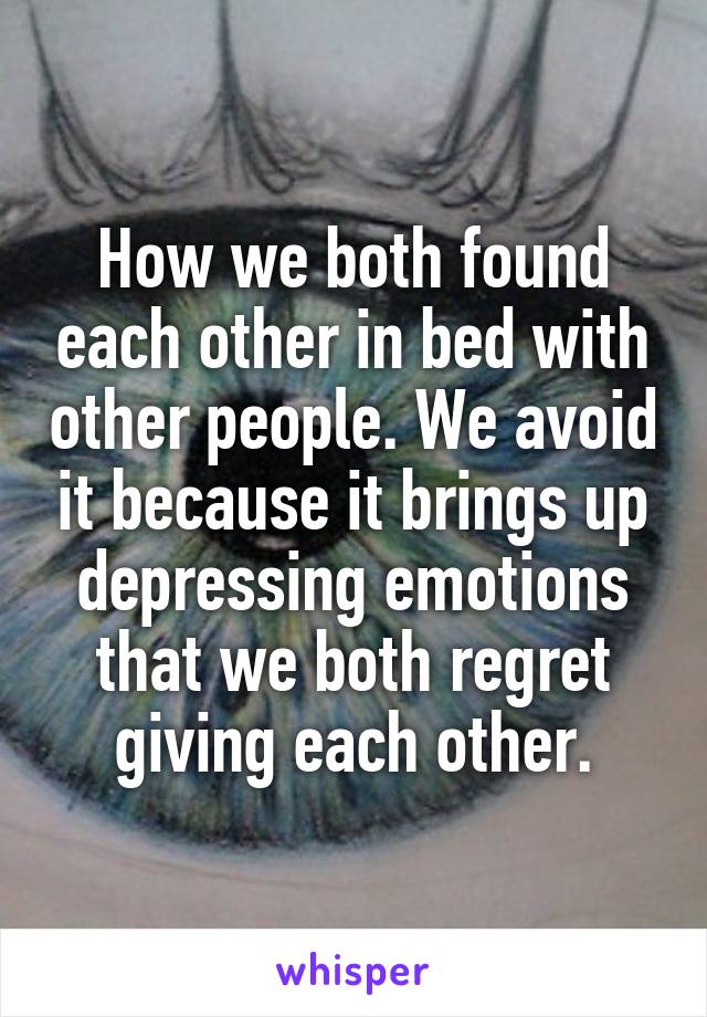 How we both found each other in bed with other people. We avoid it because it brings up depressing emotions that we both regret giving each other.