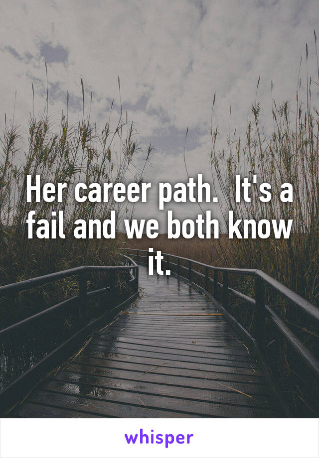Her career path.  It's a fail and we both know it.