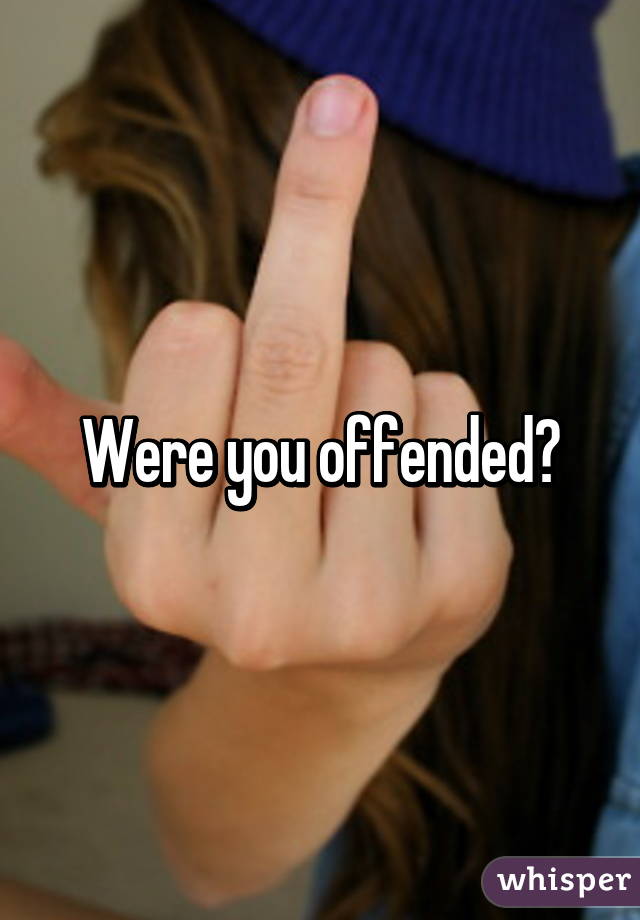 Were you offended?