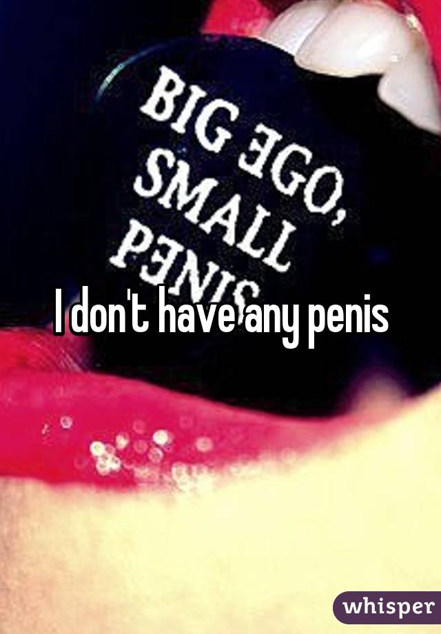 I don't have any penis