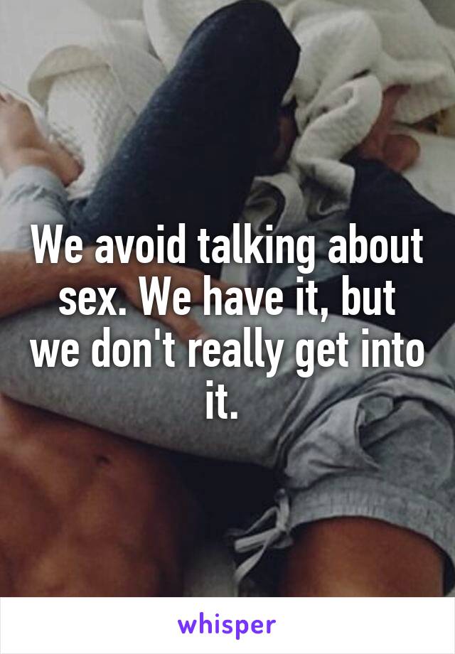 We avoid talking about sex. We have it, but we don't really get into it. 