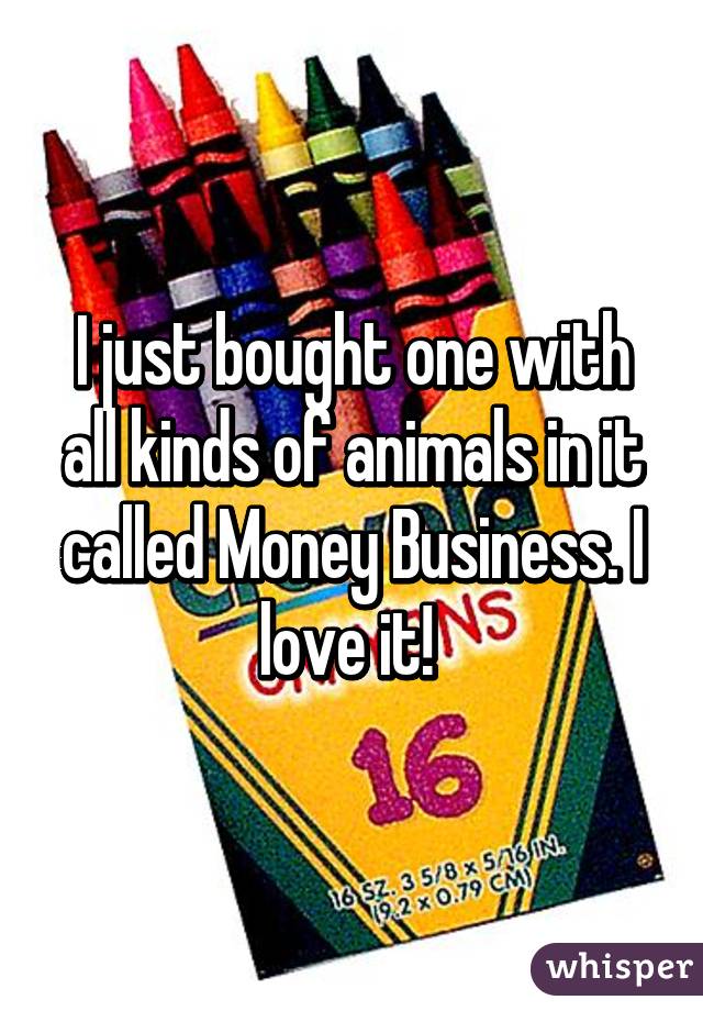 I just bought one with all kinds of animals in it called Money Business. I love it! 