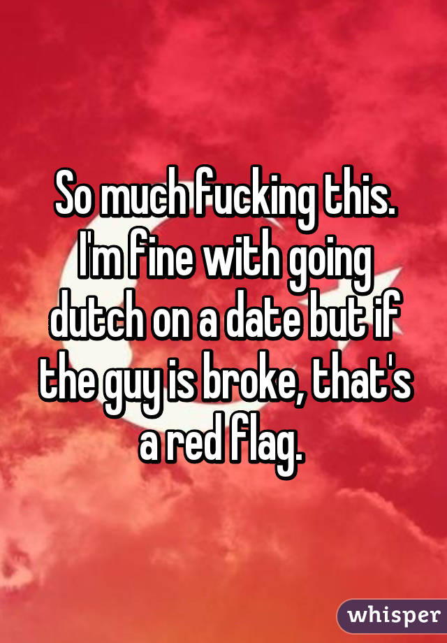 So much fucking this. I'm fine with going dutch on a date but if the guy is broke, that's a red flag. 