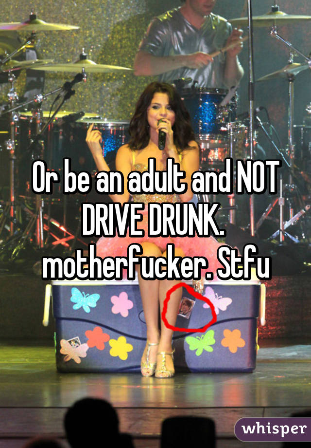 Or be an adult and NOT DRIVE DRUNK.  motherfucker. Stfu