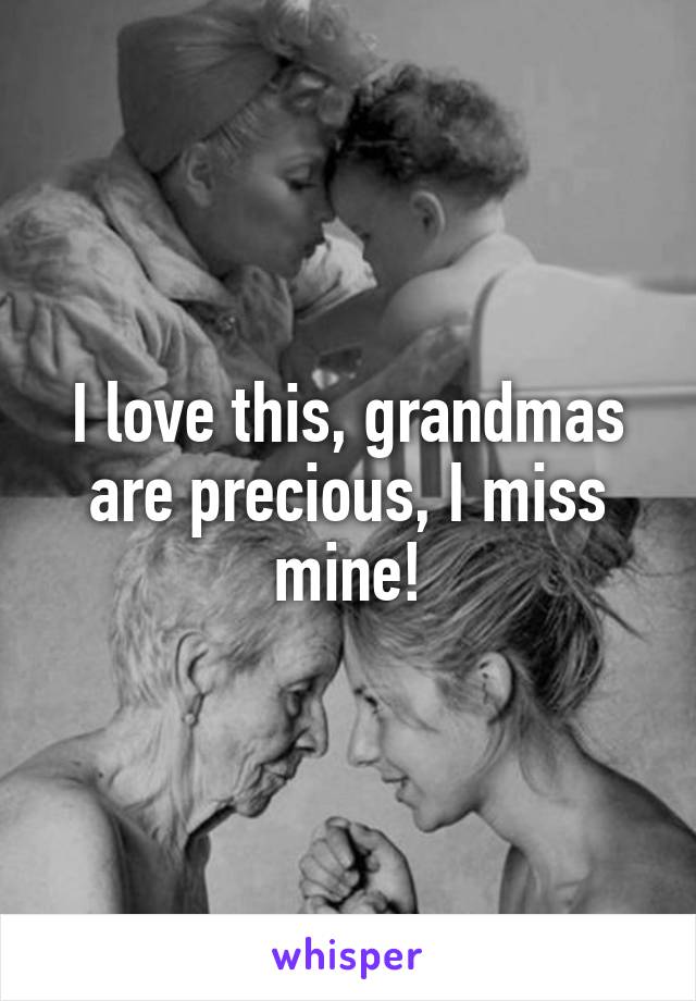 I love this, grandmas are precious, I miss mine!