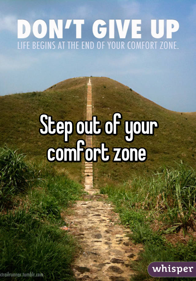 Step out of your comfort zone 